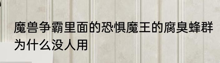 魔兽争霸里面的恐惧魔王的腐臭蜂群为什么没人用