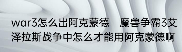 war3怎么出阿克蒙德　魔兽争霸3艾泽拉斯战争中怎么才能用阿克蒙德啊