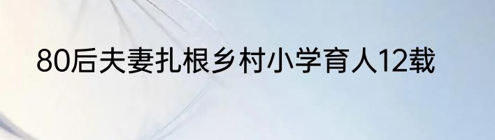 80后夫妻扎根乡村小学育人12载