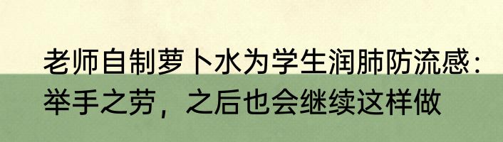 老师自制萝卜水为学生润肺防流感：举手之劳，之后也会继续这样做
