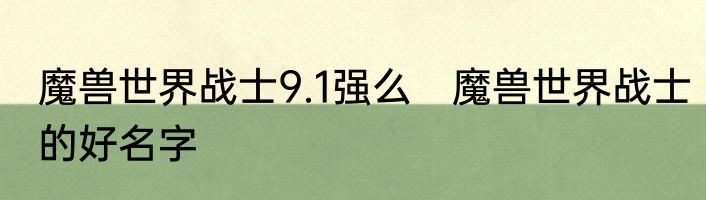 魔兽世界战士9.1强么　魔兽世界战士的好名字