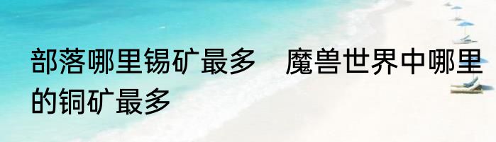部落哪里锡矿最多　魔兽世界中哪里的铜矿最多
