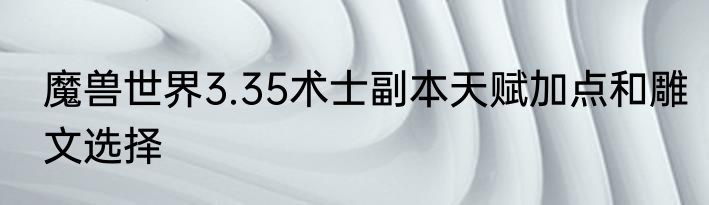 魔兽世界3.35术士副本天赋加点和雕文选择