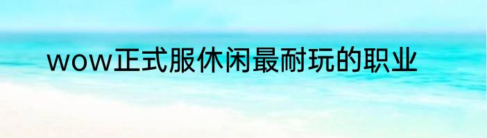 wow正式服休闲最耐玩的职业