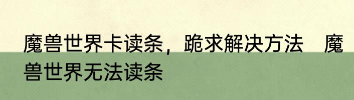 魔兽世界卡读条，跪求解决方法　魔兽世界无法读条