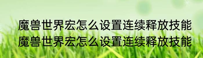魔兽世界宏怎么设置连续释放技能　魔兽世界宏怎么设置连续释放技能