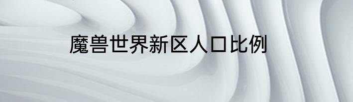 魔兽世界新区人口比例