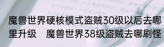 魔兽世界硬核模式盗贼30级以后去哪里升级　魔兽世界38级盗贼去哪刷怪