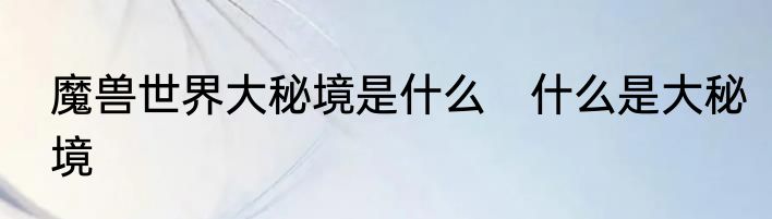 魔兽世界大秘境是什么　什么是大秘境