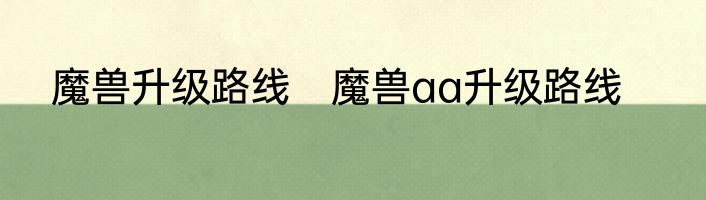 魔兽升级路线　魔兽aa升级路线