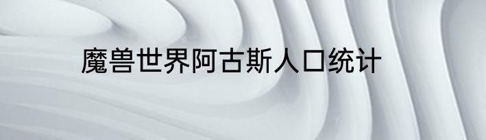 魔兽世界阿古斯人口统计
