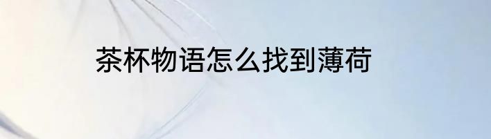 茶杯物语怎么找到薄荷