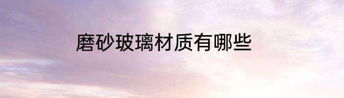 磨砂玻璃材质有哪些