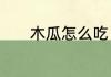 木瓜怎么吃　木瓜的食用方法