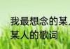 我最想念的某人是哪首歌里的词　想某人的歌词