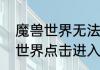 魔兽世界无法读条　为什么我的魔兽世界点击进入一直出来个读条