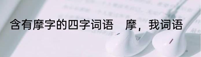 含有摩字的四字词语　摩，我词语