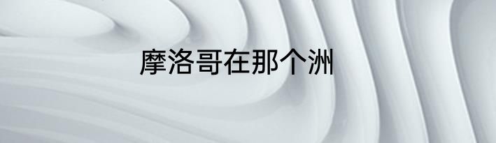 摩洛哥在那个洲