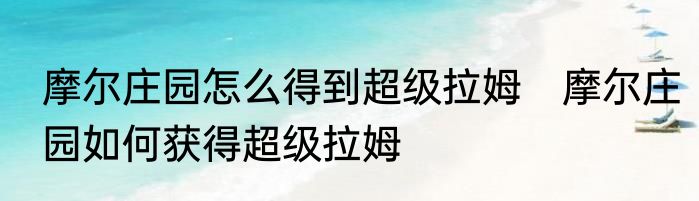 摩尔庄园怎么得到超级拉姆　摩尔庄园如何获得超级拉姆