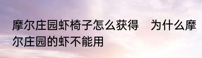 摩尔庄园虾椅子怎么获得　为什么摩尔庄园的虾不能用