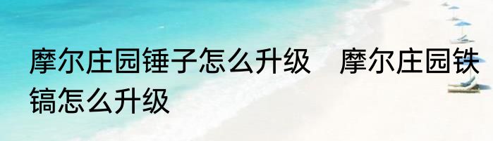 摩尔庄园锤子怎么升级　摩尔庄园铁镐怎么升级