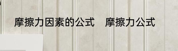 摩擦力因素的公式　摩擦力公式