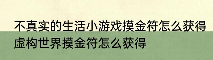 不真实的生活小游戏摸金符怎么获得　虚构世界摸金符怎么获得