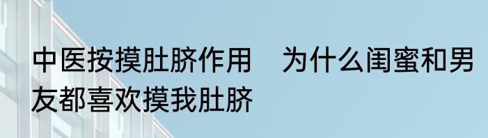 中医按摸肚脐作用　为什么闺蜜和男友都喜欢摸我肚脐