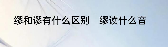 缪和谬有什么区别　缪读什么音
