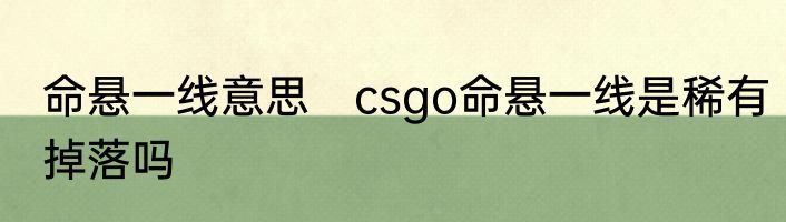 命悬一线意思　csgo命悬一线是稀有掉落吗