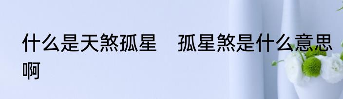 什么是天煞孤星　孤星煞是什么意思啊