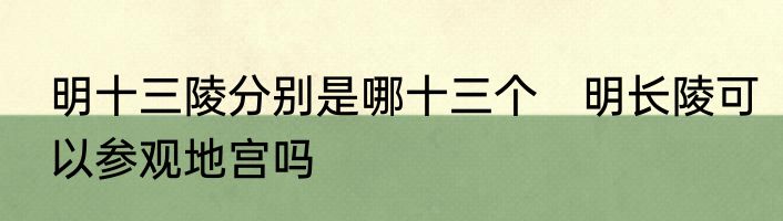 明十三陵分别是哪十三个　明长陵可以参观地宫吗