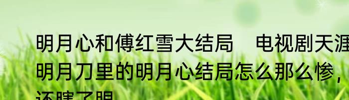 明月心和傅红雪大结局　电视剧天涯明月刀里的明月心结局怎么那么惨，还瞎了眼