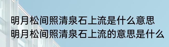明月松间照清泉石上流是什么意思　明月松间照清泉石上流的意思是什么