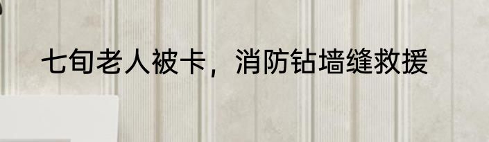 七旬老人被卡，消防钻墙缝救援