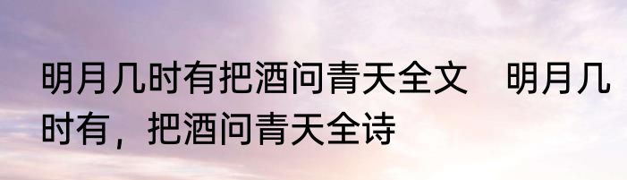 明月几时有把酒问青天全文　明月几时有，把酒问青天全诗