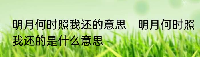 明月何时照我还的意思　明月何时照我还的是什么意思