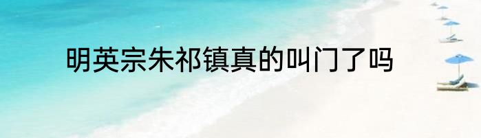 明英宗朱祁镇真的叫门了吗