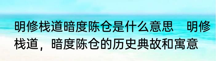 明修栈道暗度陈仓是什么意思　明修栈道，暗度陈仓的历史典故和寓意