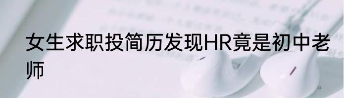 女生求职投简历发现HR竟是初中老师