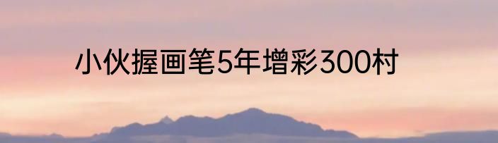 小伙握画笔5年增彩300村