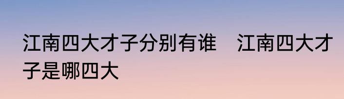 江南四大才子分别有谁　江南四大才子是哪四大