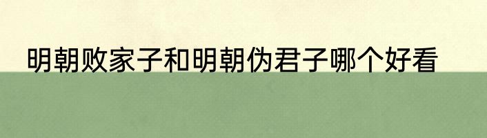 明朝败家子和明朝伪君子哪个好看