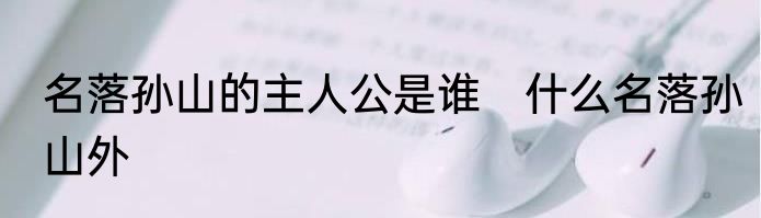 名落孙山的主人公是谁　什么名落孙山外