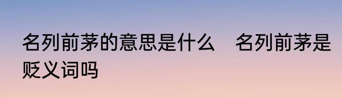 名列前茅的意思是什么　名列前茅是贬义词吗