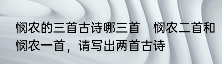 悯农的三首古诗哪三首　悯农二首和悯农一首，请写出两首古诗