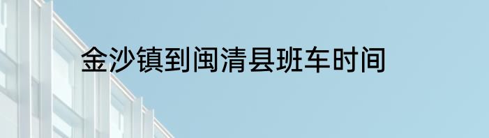 金沙镇到闽清县班车时间