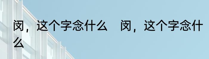 闵，这个字念什么　闵，这个字念什么