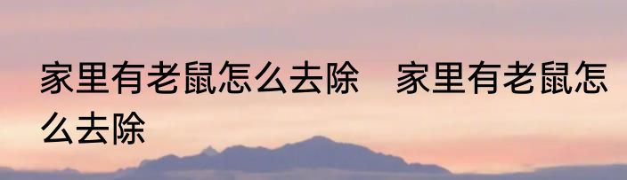 家里有老鼠怎么去除　家里有老鼠怎么去除