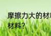 摩擦力大的材料　什么说土是摩擦性材料?